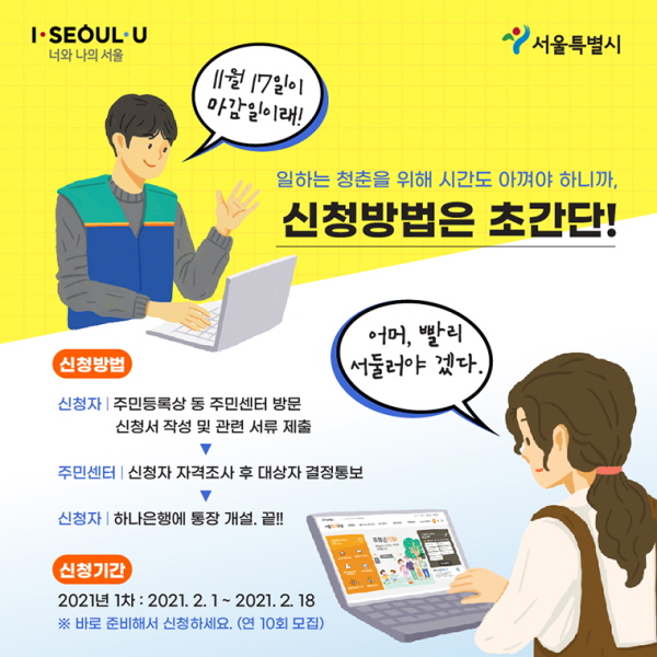 # 일하는 청춘을 위해 시간도 아껴야 하니까, 신청방법은 초간단! 어머, 빨리 서둘러야겠다~ ○ 신청방법 신청자: 주민등록상 동 주민센터 방문, 신청서 작성 및 관련 서류 제출 주민센터: 신청자 자격조사 후 대상자 결정통보 신청자: 하나은행에 통장 개설. 끝!