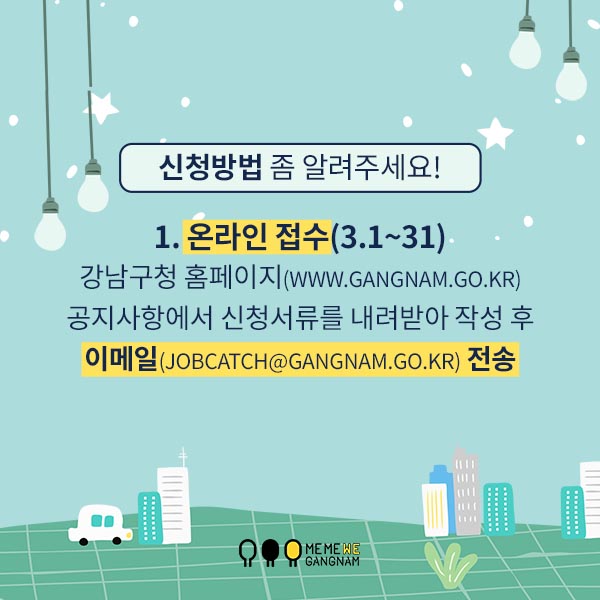 신청방법 좀 알려주세요!  1. 온라인 접수(3.1~31) - 강남구청 홈페이지(www.gangnam.go.kr) 공지사항에서 신청서류를 내려받아 작성 후 이메일(jobcatch@gangnam.go.kr) 전송