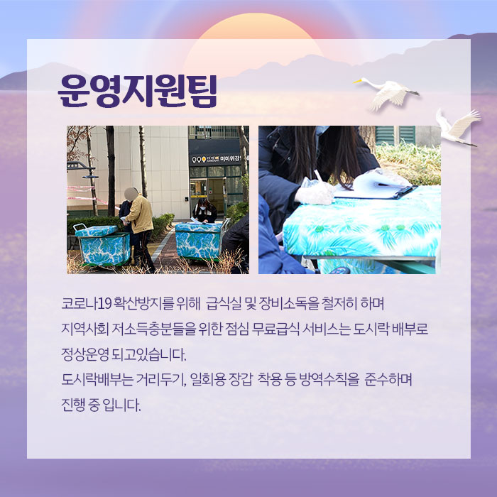 운영지원팀 코로나19 확산방지를 위해 급식실 및 장비소독을 철저히 하며 지역사회 저소득층분들을 위한 점심 무료급식 서비스는 도시락 배부로 정상운영 되고 있습니다. 도시락배부는 거리두기, 일회용 장갑 착용 등 방역수칙을 준수하며 진행중입니다.