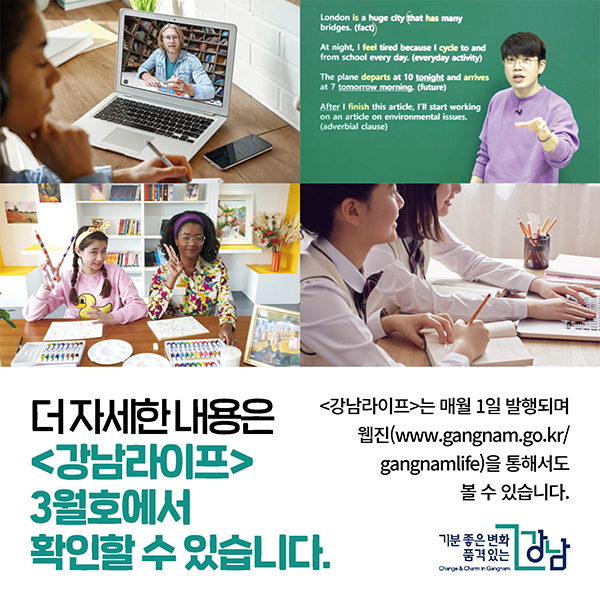 더 자세한 내용은  <강남라이프> 3월호에서 확인할 수 있습니다.   <강남라이프>는 매월 1일 발행되며 웹진(www.gangnam.go.kr/gangnamlife)을 통해서도  볼 수 있습니다.