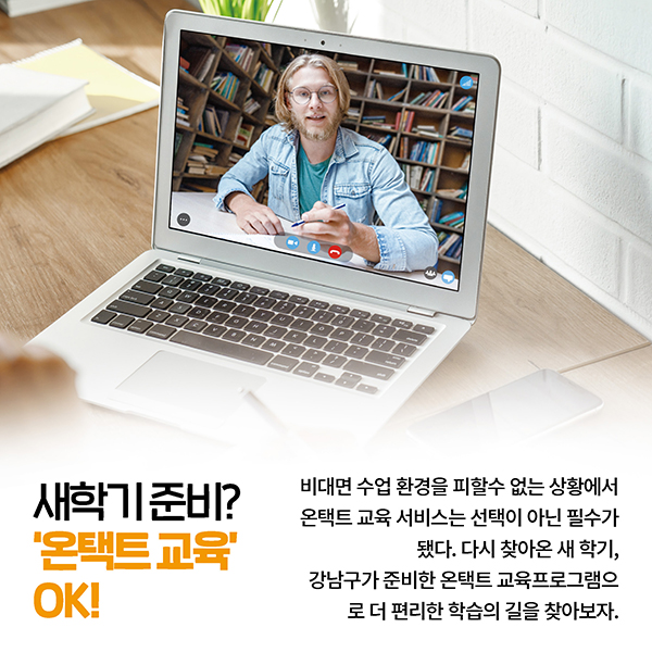 새학기 준비? ‘온택트 교육’ OK!  비대면 수업 환경을 피할수 없는 상황에서 온택트 교육 서비스는 선택이 아닌 필수가 됐다. 다시 찾아온 새 학기, 강남구가 준비한 온택트 교육프로그램으로 더 편리한 학습의 길을 찾아보자. 