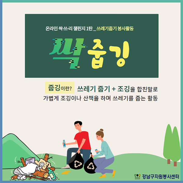 온라인 싹·쓰·리 챌린지 1탄_쓰레기줍기 봉사활동 싹줍깅 줍깅이란? 쓰레기 줍기와 조깅을 합친 말로 가볍게 조깅이나 산책을 하며 쓰레기를 줍는 활동을 말합니다.