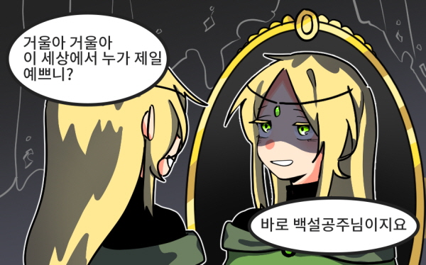 - 거울아거울아~ 이 세상에서 누가 제일 예쁘니? - 바로 백설공주님이지요