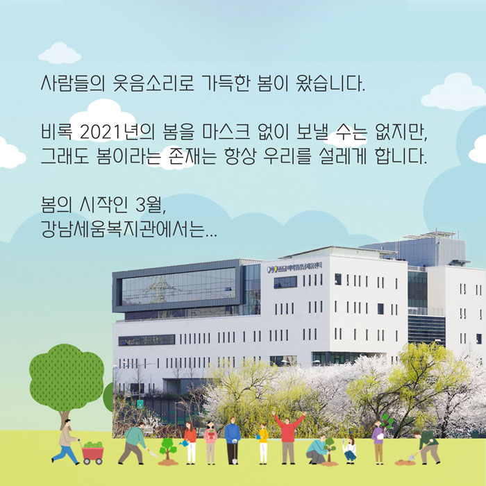 사람들의 웃음소리로 가득한 봄이 왔습니다. 비록 2021년의 봄을 마스크 없이 보낼 수는 없지만, 그래도 봄이라는 존재는 항상 우리를 설레게 합니다. 봄의 시작인 3월 강남세움복지관에서는...