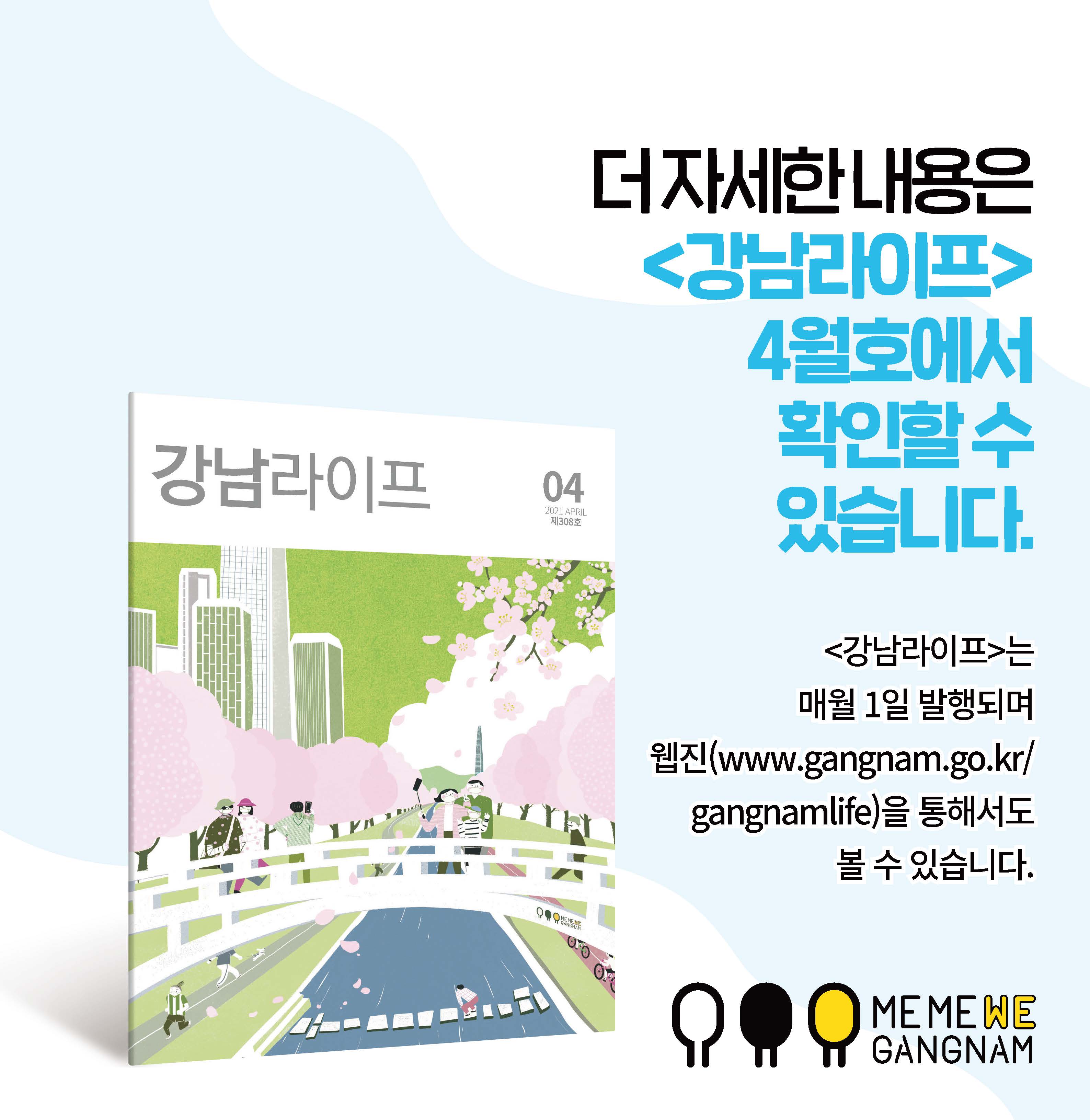 더 자세한 내용은 <강남라이프> 4월호에서 확인할 수 있습니다. <강남라이프>는 매월 1일 발행되며 웹진(www.gangnam.go.kr/gangnamlife)을 통해서도 볼 수 있습니다.