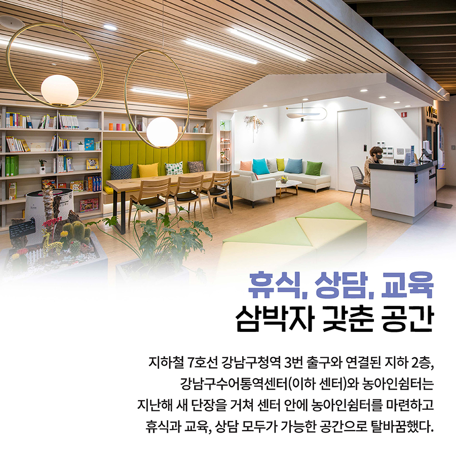 휴식, 상담, 교육 삼박자 갖춘 공간  지하철 7호선 강남구청역 3번 출구와 연결된 지하 2층, 강남구수어통역센터(이하 센터)와 농아인쉼터는 지난해 새 단장을 거쳐 센터 안에 농아인쉼터를 마련하고 휴식과 교육, 상담 모두가 가능한 공간으로 탈바꿈했다.