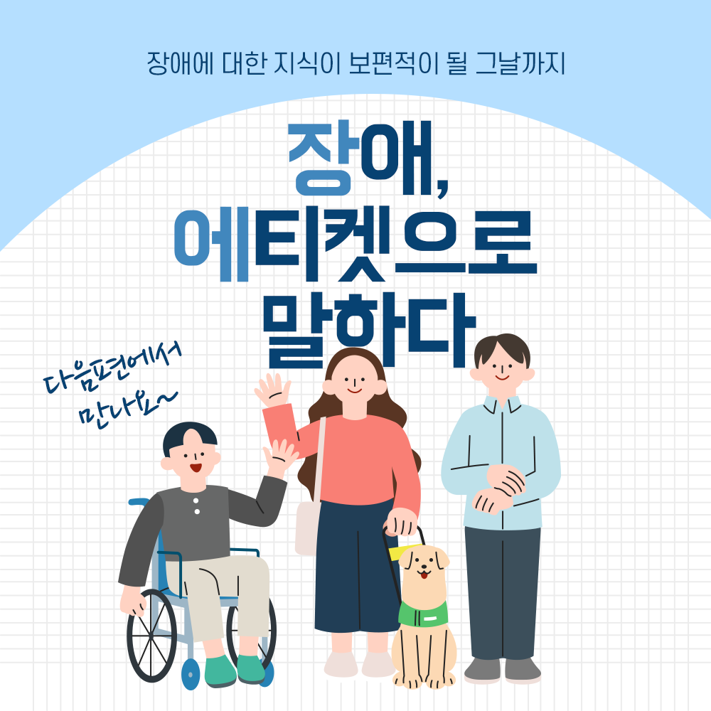 장애에 대한 지식이 보편적이 될 그날까지 장애, 에티켓으로 말하다, 다음편에서 만나요