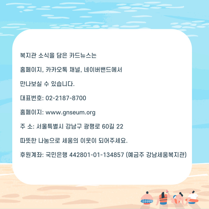 복지관 소식을 담은 카드뉴스는 홈페이지, 커커오톡 채널, 네이버밴드에서 만나보실 수 있습니다. 대표번호ㅣ 02-2184-8700 홈페이: www,.ganseum.org 주소: 서울특별시 강남구 광펴올 60길 22 따뜻한 나눔으로 세움의 이웃이 되어주세요. 후원계좌: 국민은행 442801-01134857(예금주 강남세움복지관)