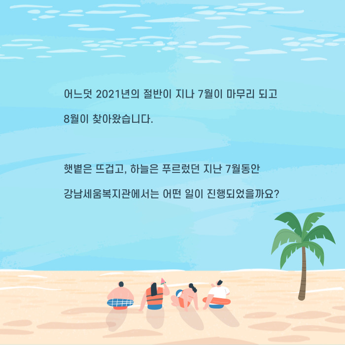 어느덧 2021년의 절반이 지나 7월이 마무리 되고 8월이 찾아왔습니다, 햇볕은 뜨겁고, 하늘은 푸르렀던 지난 7월동안 강남세움복지관에서는 어떤 일이 진행되었을까요?