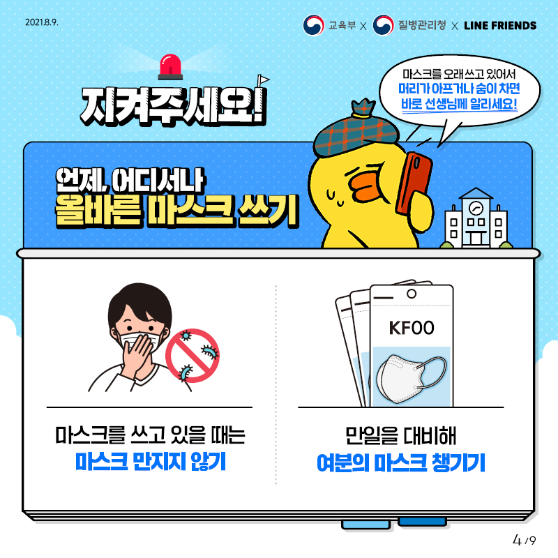 마스크를 쓰고 있을 때는 마스크 만지지 않기, 만일을 대비해 여분의 마스크 챙기기, 마스크를 오래 쓰고 있어서 머리가 아프거나 숨이 차면 바로 선생님에게 알리세요!