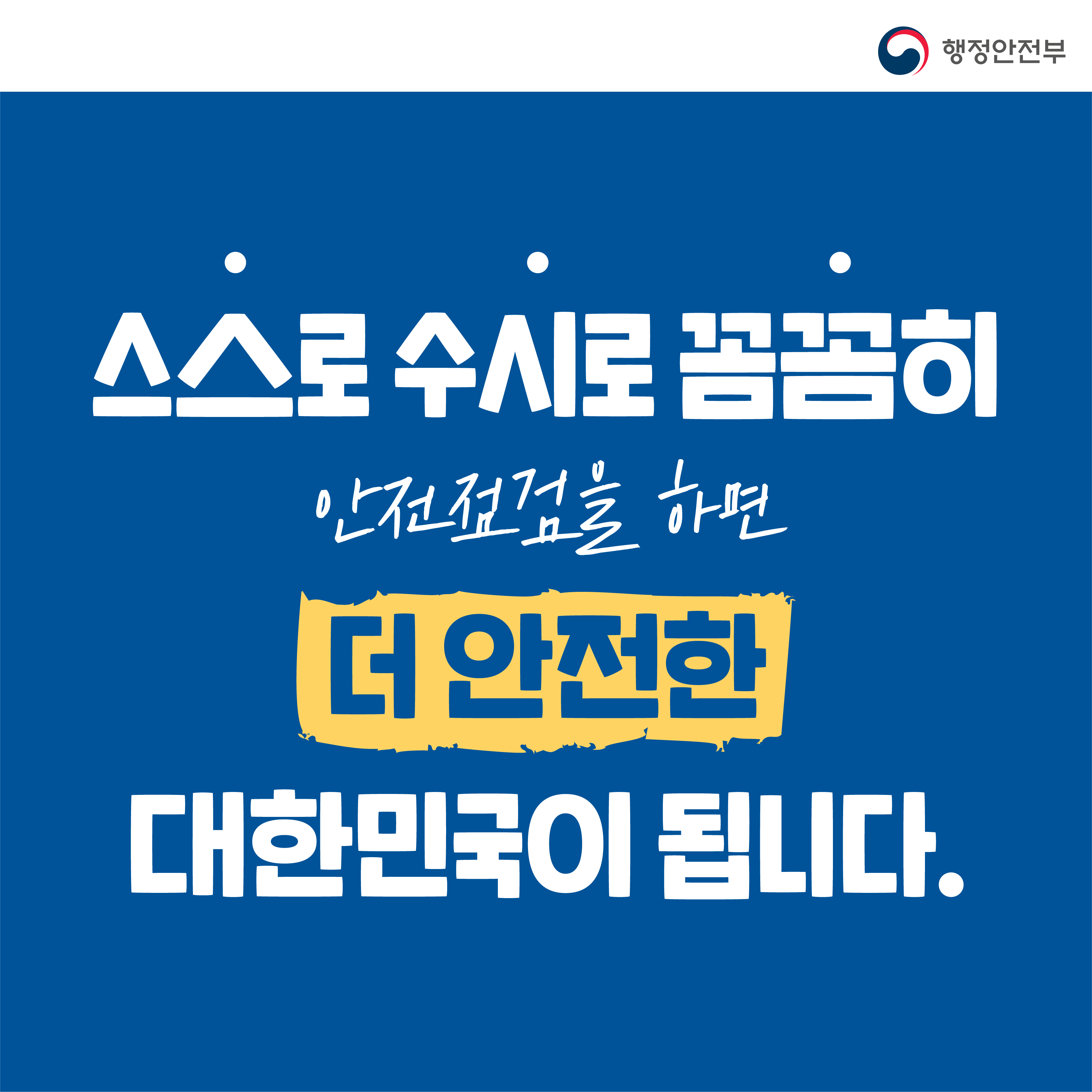 스스로 수시로 꼼꼼히 안전점검을 하면 더 안전한 대한민국이 됩니다.