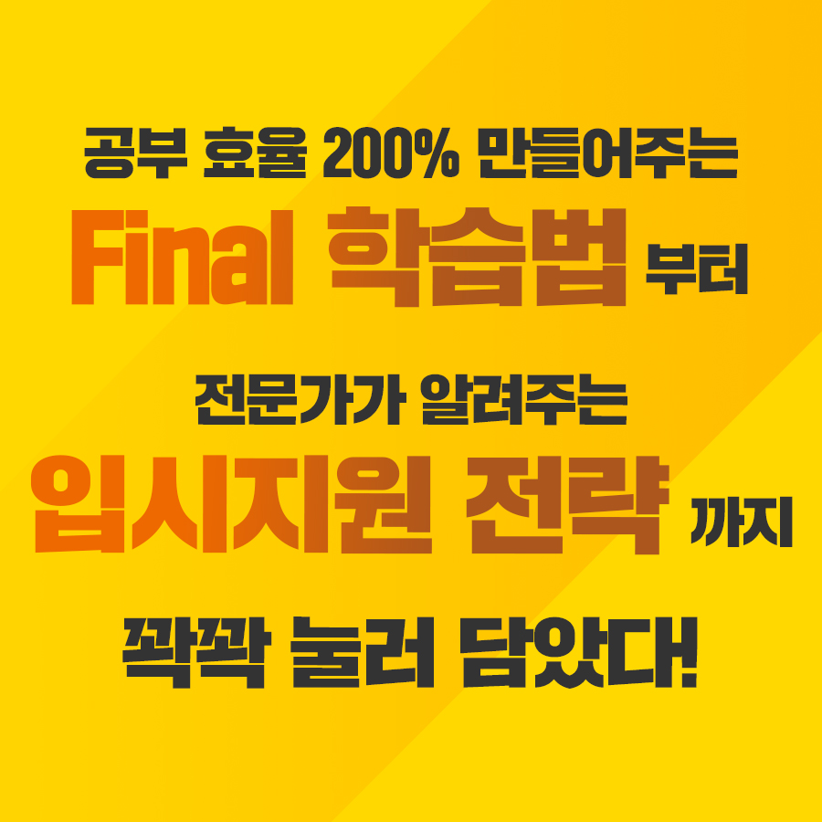 공부효율 200% 만들어주는 Final 학습법부터 전문가가 알려주는 입시지원 전략까지 꽉꽉 눌러 담았다!