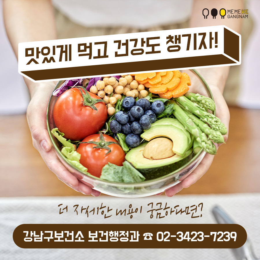 맛있게 먹고 건강도 챙기자! * 더 자세한 내용이 궁금하다면? 강남구보건소 보건행정과 ☎ 02-3423-7239