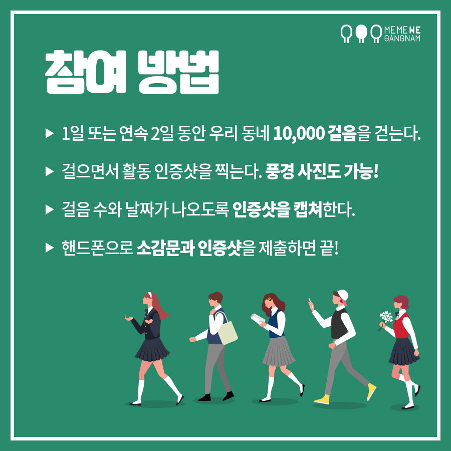 참여방법 1. 1일 또는 연속 2일동안 우리 동네 10,000걸음을 걷는다. 2. 걸으면서 활동 인증샷을 찍는다. 풍경 사진도 가능! 3. 걸음 수와 날짜가 나오도록 인증샷을 캡처한다. 걸음수를 기록하는 앱은 원하는 것을 사용하면 된다. 4. 핸드폰으로 소감문과 인증샷을 제출하면 끝!