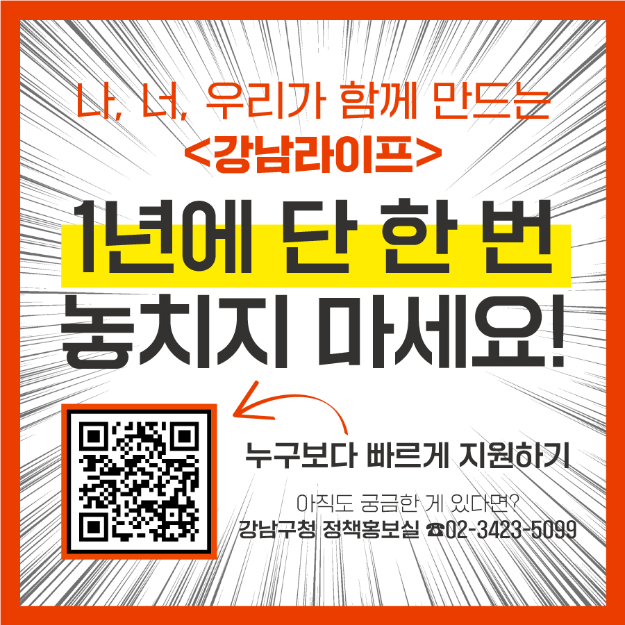 나, 너, 우리가 함께 만드는 ＜강남라이프＞, 1년에 한 번 뿐이니, 놓치지 마세요! 더 궁금한 사항은 강남구청 정책홍보실(☎02-3423-5099)로 문의하시면 됩니다.