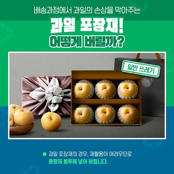 Q. 배송과정에서 과일의 손상을 막아주는 과일 포장재! 어떻게 버릴까? A. 과일 포장재의 경우 재활용이 어려우므로 종량제 봉투에 넣어 버립니다.