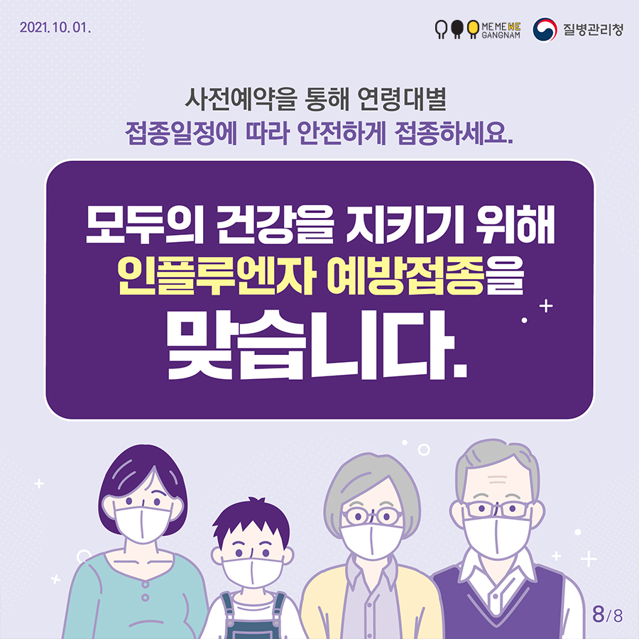 사전예약을 통해 연령대별 접종일정에 따라 안전하게 접종하세요. 모두의 건강을 지키기 위해 인플루엔자 예방접종을 맞습니다.