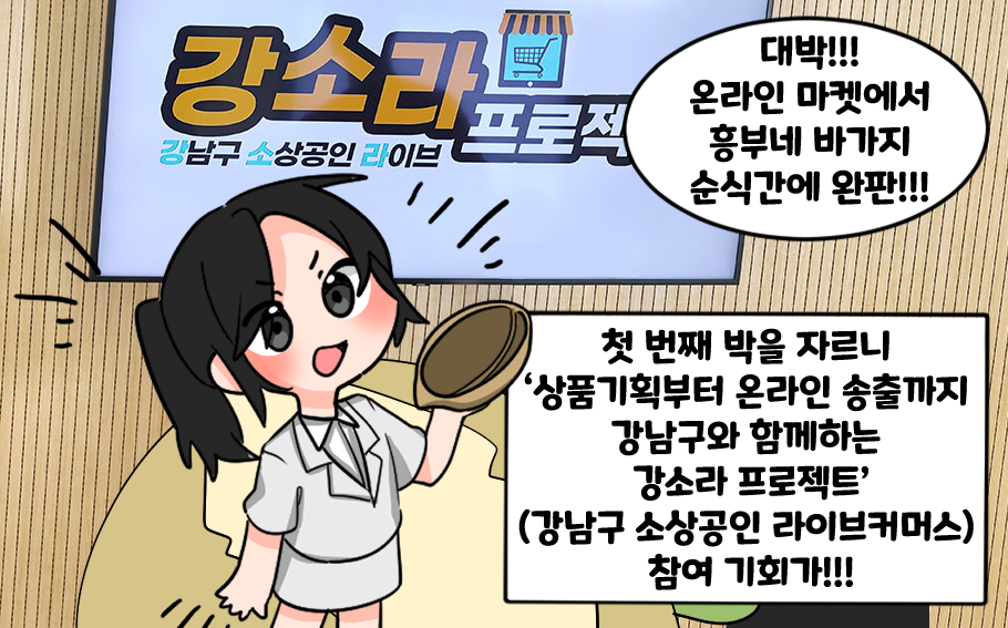 첫 번째 박을 자르니 '상품기획부터 온라인 송출까지 강남구와 함께하는 강소라 프로젝트(강남구 소상공인 라이브 커머스)' 참여 기회가!!! 