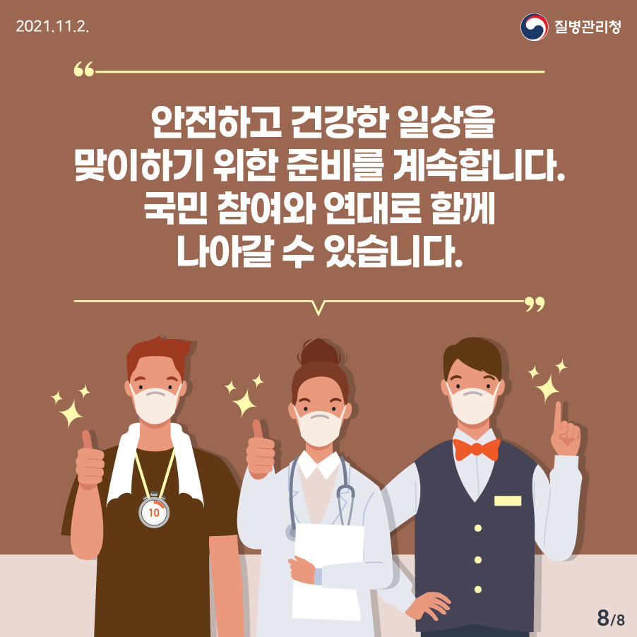 안전하고 건강한 일상을 맞이하기 위한 준비를 계속합니다. 국민 참여와 연대로 함께 나아갈 수 있습니다.