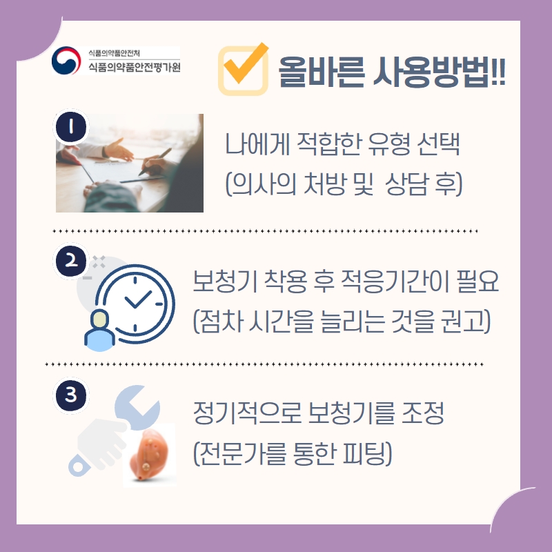 보청기를 사용할 때는 첫째, 의사와 상담 후 나에게 적합한 유형을 선택해 처방받습니다. 둘째, 보청기를 착용 후 점차 시간을 늘려가며 적응기간을 갖습니다. 셋째, 정기적으로 전문가를 통해 나에게 맞게 기기를 조정합니다.