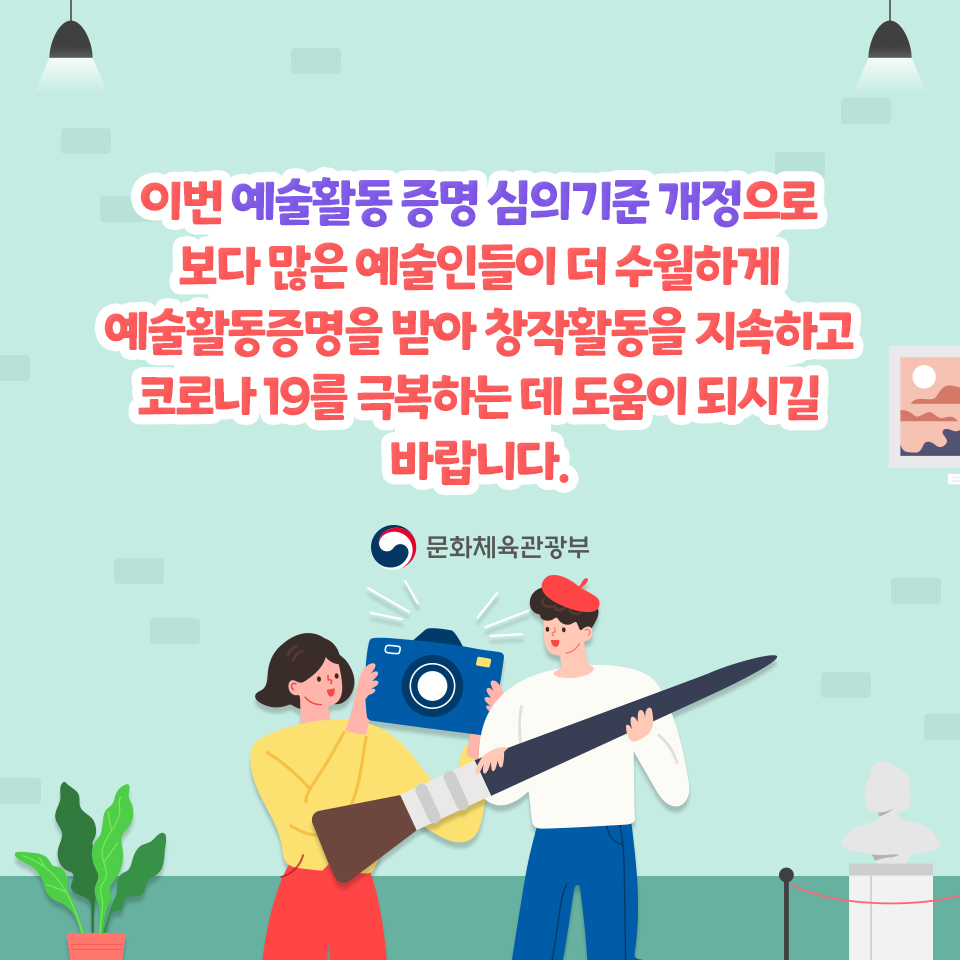 이번 예술활동증명 심의기준 개정으로 보다 많은 예술인들이 더 수월하게 예술활동증명을 받아 창작활동을 지속하고 코로나19를 극복하는데 도움이 되시길 바랍니다.