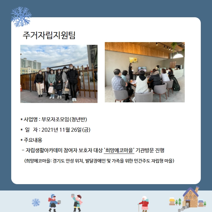 주거자립지원팀 * 사업명 : 부모자조모임(청년반) *  일   자 : 2021년 11월 26일(금) * 주요내용  - 자립생활아카데미 참여자 보호자 대상 '희망에코마을' 기관방문 진행    (희망에코마을: 경기도 안성 위치, 발달장애인 및 가족을 위한 민간주도 자립형 마을)