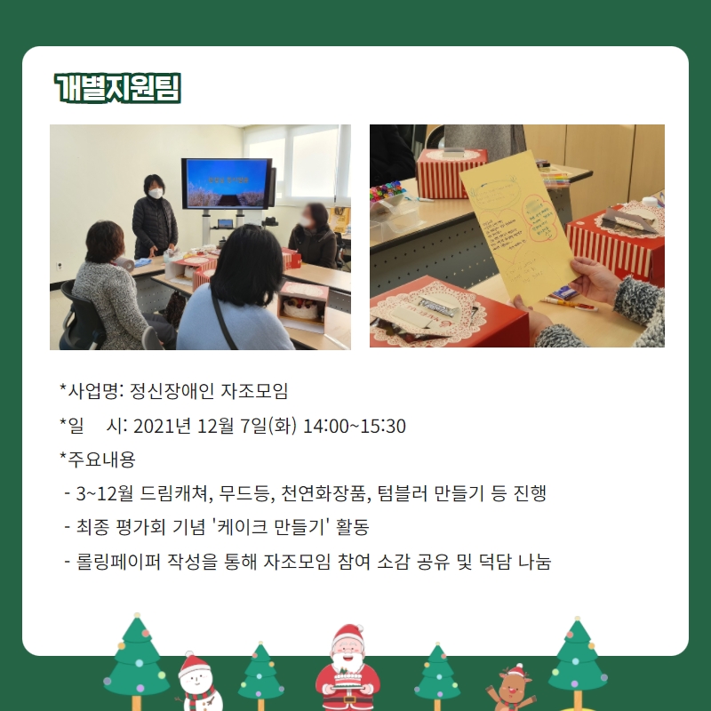 개별지원팀 -사업명: 정신장애인 자조모임 -일시:2021년 12월7일(화) 14:00~15:30 -주요내용: 3~12월 드림캐쳐, 무드등, 천연화장품, 텀블러 만들기 등 진행, 최종 평가회 기념 '케이크 만들기' 활동, 롤링페이퍼 작성을 통해 자조모임 참여 소감 공유 및 덕담 나눔