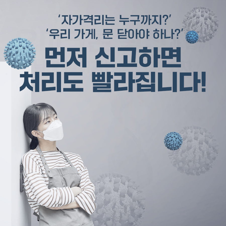 ‘자가격리는 누구까지?’ ‘우리 가게, 문 닫아야 하나?‘ 걱정되셨죠? 먼저 신고하면 처리도 빨라집니다!