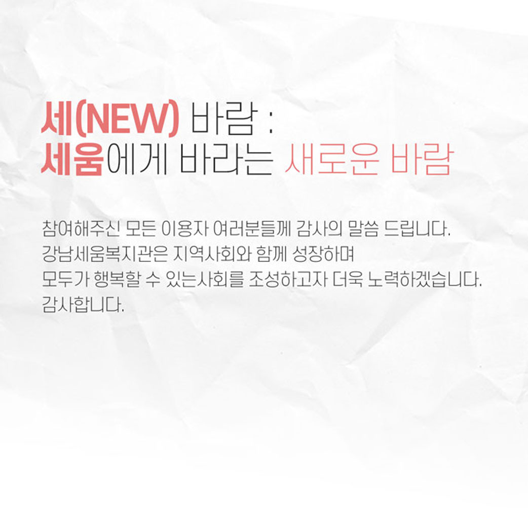 참여해주신 모든 이용자 여러분들꼐 감사의 말씀 드립니다. 강남세움복지관은 지역사회와 함께 성장하며 모두가 행복할 수 있는 사회를 조성하고자 더욱 노력하겠습니다. 감사합니다.