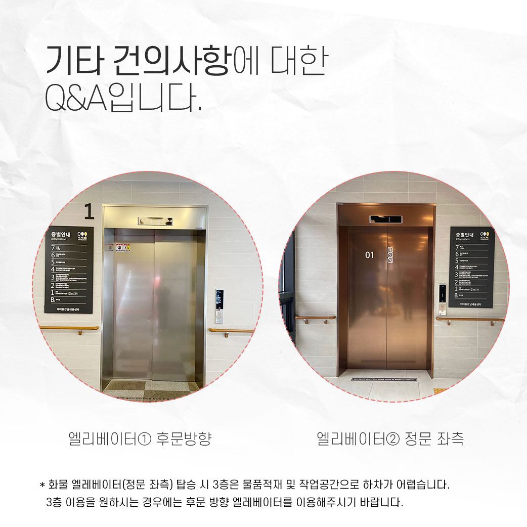 엘리베이터 후문방향, 엘리베이터 정문 좌측  *화물엘리베이터(정문 좌측) 탑승 시 3층은 물품적대 및 작업공간으로 하차가 어렵습니다. 3층을 원하시는 경우에는 후문 방향 엘리베이터를 이용해주시기 바랍니다.