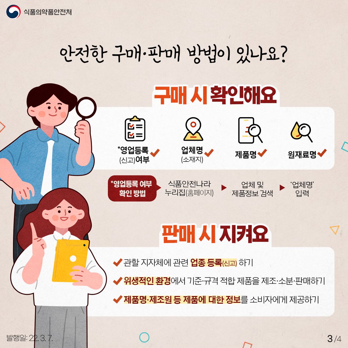 안전한 구매·판매를 위해 구매 시 구매 시 영업등록(신고)여부, 업체명(소재지), 제품명, 원재료명을 확인합니다. 영업등록 여부는 식품안전나라 홈페이지에서 '업체검색' 또는 '국내식품 검색' 메뉴를 이용하면 됩니다. 판매 시 관할 지자체에 관련 업종 등록(신고)하고 위생적인 환경에서 기준·규격 적합제품을 제조·소분 판매합니다. 또 제품명·제조원 등 제품에 대한 정보를 소비자에게 제공합니다.