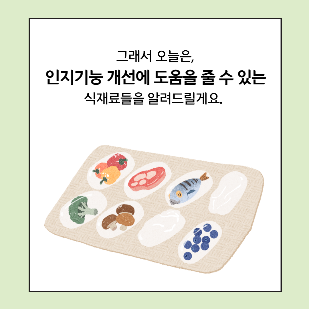 그래서 오늘은 인지기능 개선에 도움을 줄 수 있는 식재료들을 알려드릴게요.