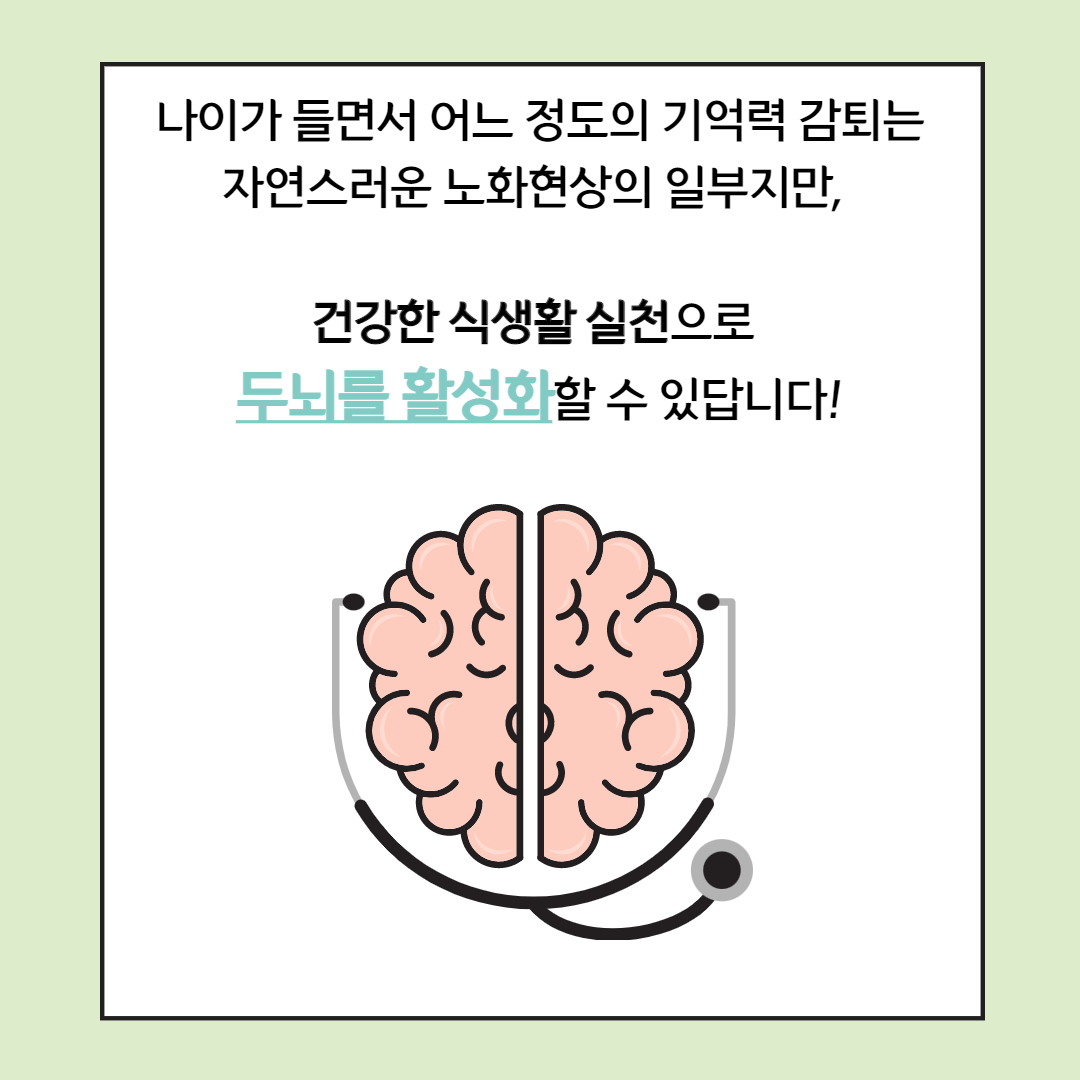 나이가 들면서 어느 정도의 기억력 감퇴는 자연스러운 노화현상의 일부지만, 건강한 식생활 실천으로 두뇌를 활성화할 수 있답니다!