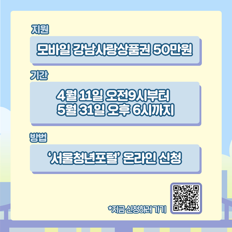 신청기간은 4월 11일 오전 9시부터 5월 31일 오후 6시까지입니다. 서울청년포털에서 온라인으로 신청할 수 있으며 심사를 통해 5월 초부터 모바일 강남사랑상품권 50만원을 지원합니다.