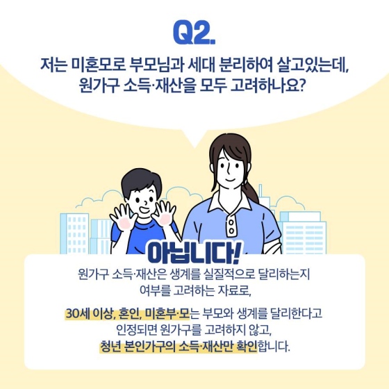 질문2. 저는 미혼모로 부모님과 세대분리해 살고 있는데, 원가구 소득재산을 모두 고려하나요? 아닙니다!