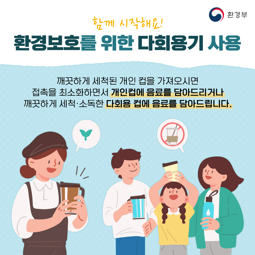 함께 시작해요, 횐경보호를 위한 다회용기 사용! 깨끗하게 세척된 개인 컵을 가져오시면 접촉을 최소화하면서 개인 컵에 음료를 담아드리거나 깨끗하게 세척·소독한 다회용 컵에 음료를 담아드립니다.