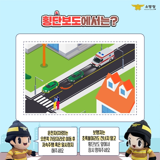 횡단보도에서는? ①운전자(차량)는 오른쪽 가장자리로 이동 후 저속 주행 혹은 일시정지해 주세요. ②보행자는 초록불이라도 건너지 말고 횡단보도 앞에서 잠시 멈춰주세요.