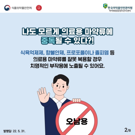 나도 모르게 의료용 마약류에 중독될 수 있다?!  식욕억제제, 항불안제, 프로포폴이나 졸피뎀 등 의료용 마약류를 잘못 복용할 경우 치명적인 부작용에 노출될 수 있어요.