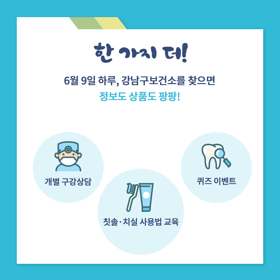 한 가지 더! 6월 9일 하루, 강남구보건소를 찾으면 정보도 상품도 팡팡 터집니다! 개별 구강상담부터, 칫솔·치실 사용법 교육, 퀴즈 이벤트까지 놓치지 마세요.