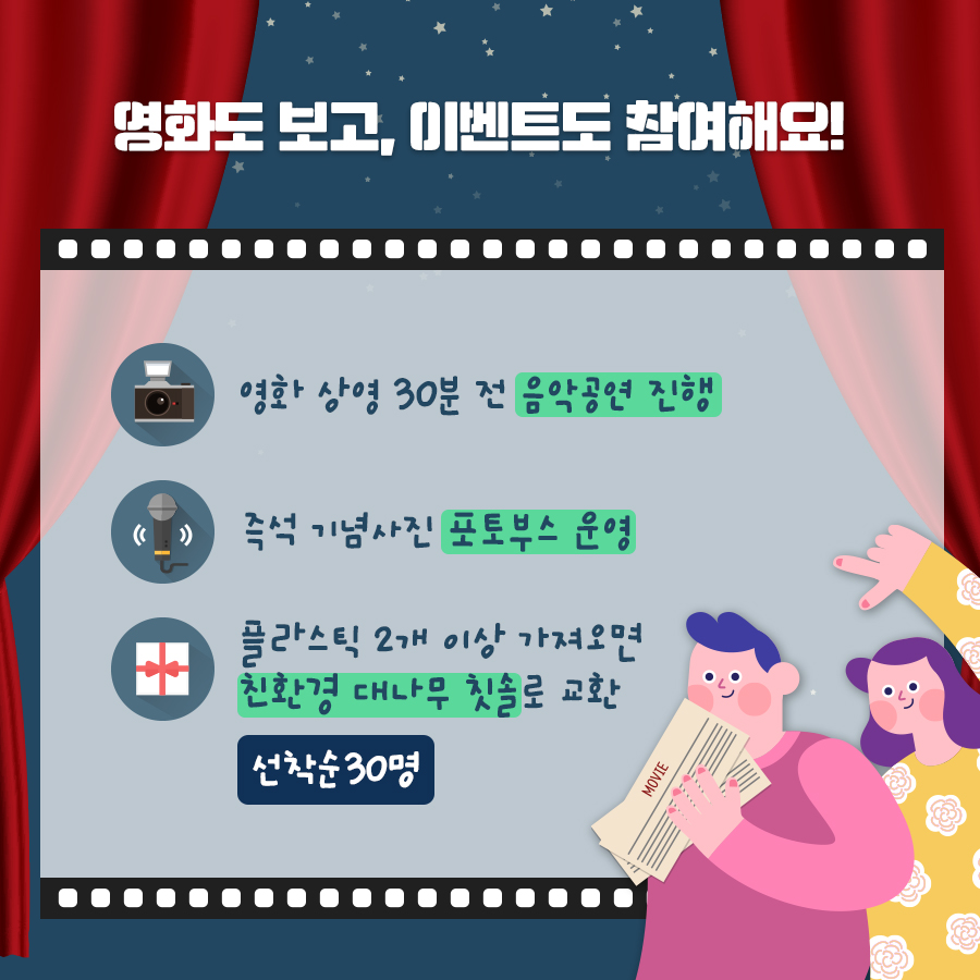 영화도 보고, 이벤트도 참여해요! 영화 상영 30분 전 음악공연 진행 , 즉석 기념사진 포토부스 운영, 플라스틱 2개 이상 가져오면 친환경 대나무 칫솔로 교환 (선착순30명)