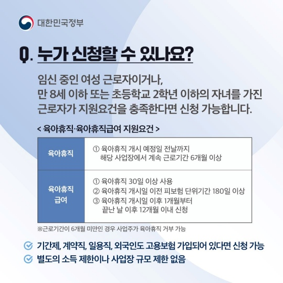 Q1. 누가 신청할 수 있나요?  임신 중인 여성 근로자이거나, 만 8세 이하 또는 초등학교 2학년 이하의 자녀를 가진 근로자가 지원 요건을 충족한다면 신청 가능합니다.