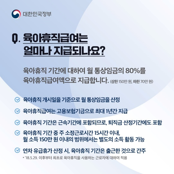 육아휴직 급여는 얼마나 지급되나요? 육아휴직 기간에 대하여 월 통상임금의 80%를 육아휴직 급여액으로 지급합니다. (상한 150만 원, 하한 70만 원)