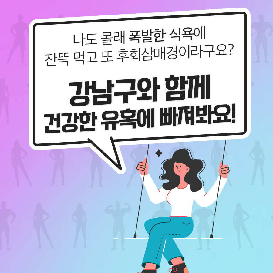 나도 몰래 폭발한 식욕에 잔뜩 먹고 또 후회삼매경이라구요? 강남구와 함께 건강한 유혹에 빠져봐요!