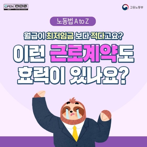 오늘 알아볼 노동법이야기는 '공정한 근로계약'과 관련있습니다. 인터넷 게시판 같은 곳에서 가끔 찾아볼 수 있는 '열정페이'나 '부당노동행위'에 대한 것인데요. 만약 내가 맺은 근로계약 조건을 보니 월급이 최저임금보다 낮다면 이런 근로계약도 효력이 있을까요?