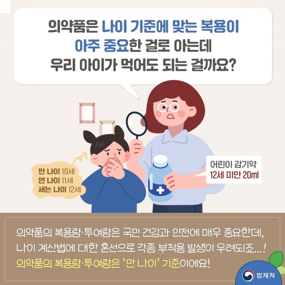 의약품은 나이 기준에 맞는 복용이 아주 중요한 걸로 아는데, 우리 아이가 먹어도 되는 걸까요? 의약품의 복용량·투여량은 ‘만 나이’ 기준이에요!   