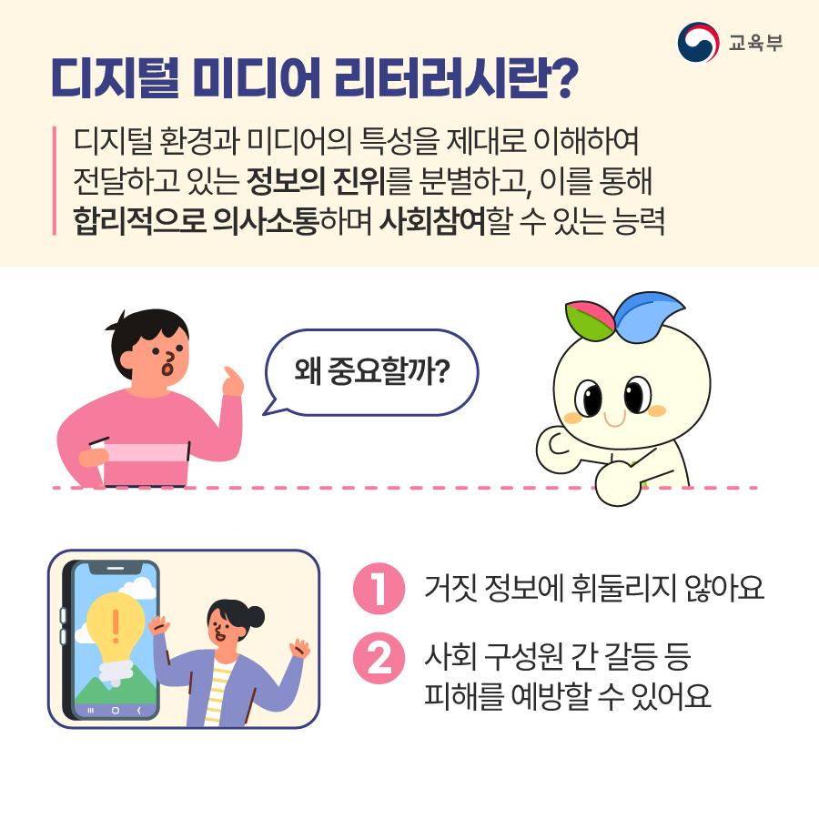 디지털 미디어 리터러시란 디지털 환경과 미디어의 특성을 제대로 이해해 전달하고 있는 정보의 진위를 분별하고, 이를 통해 합리적으로 의사소통하며 사회참여할 수 있는 능력을 말합니다. 디지털 미디어 리터러시를 갖추면 거짓 정보에 휘둘리지 않고 사회구성원 간 갈등 등 피해를 예방할 수 있습니다.