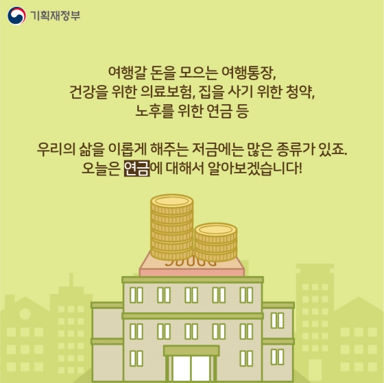 여행갈 돈을 모으는 여행통장, 건강을 위한 의료보험, 집을 사기 위한 청약, 노후를 위한 연금 등 우리 삶을 이롭게 해주는 저금에는 많은 종류가 있죠.
