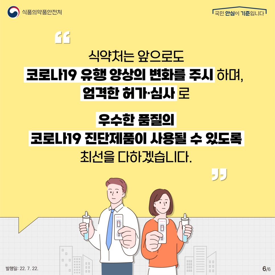 식약처는 앞으로도 코로나19 유행 양상의 변화를 주시하며, 엄격한 허가·심사로 우수한 품질의 코로나19 진단제품이 사용될 수 있도록 최선을 다하겠습니다!