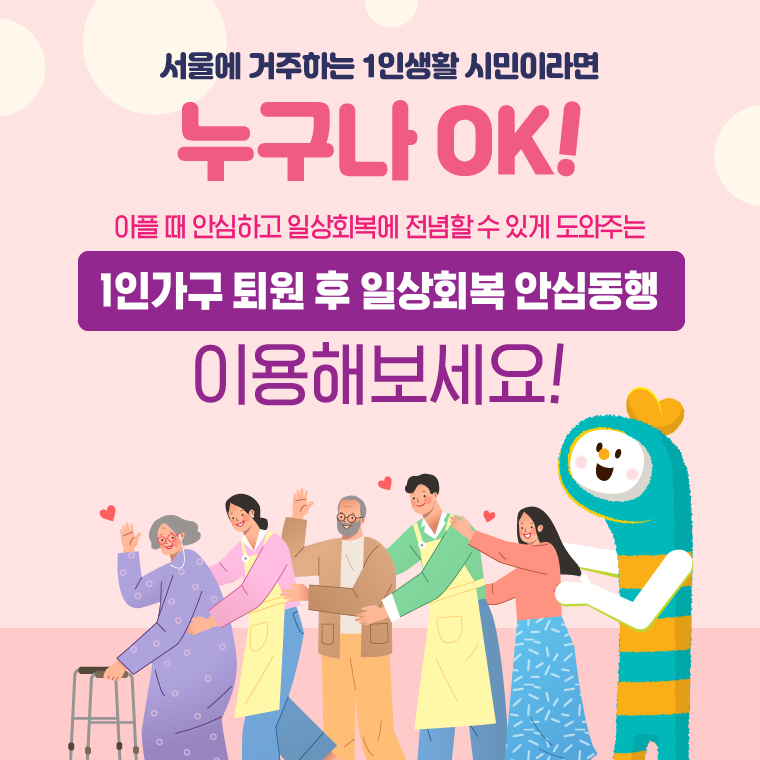 서울에 거주하는 1인생활 시민이라면 누구나 OK! 아플 때 안심하고 일상회복에 전념할 수 있게 도와주는 1인가구 퇴원 후 일상회복 안심동행 이용해보세요!