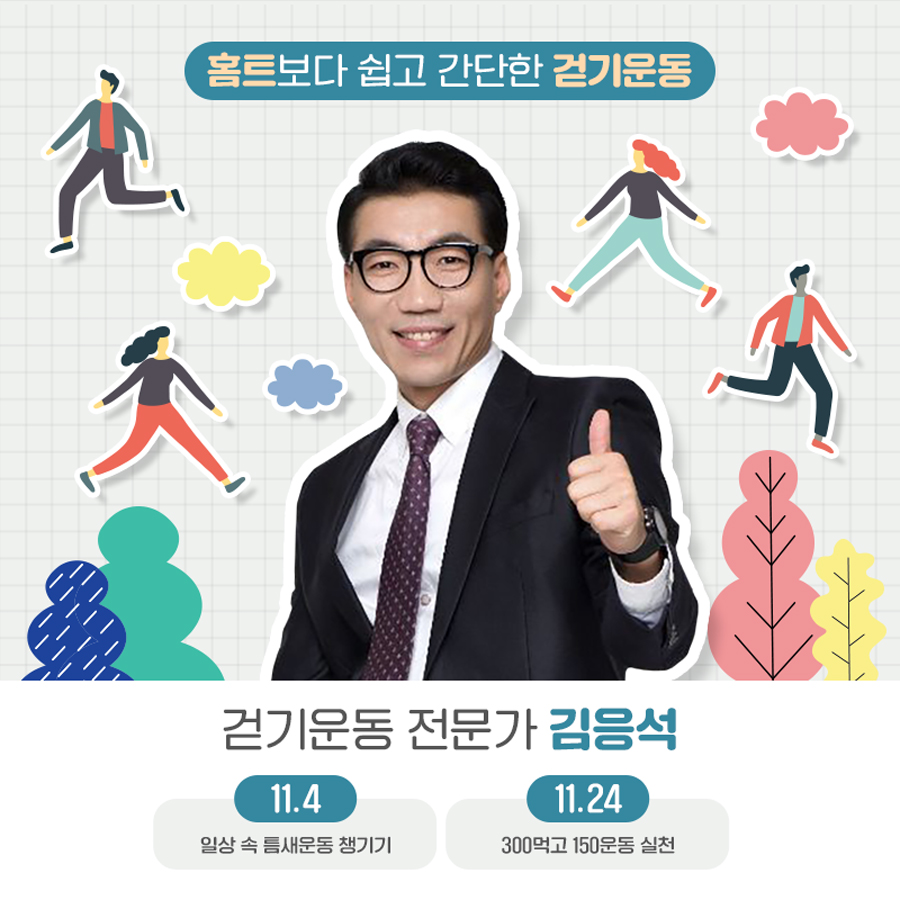 홈트보다 쉽고 간단한 걷기운동 전문가 김응석이 11월 4일에는 ‘일상 속 틈새운동 챙기기’, 24일에는 ‘300먹고 150운동 실천’ 강좌를 진행합니다.